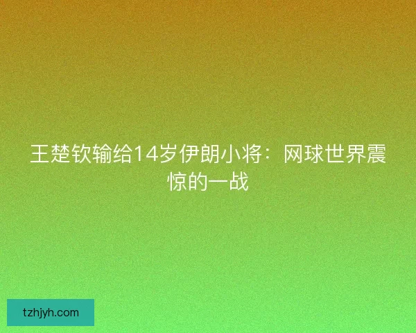 王楚钦输给14岁伊朗小将：网球世界震惊的一战