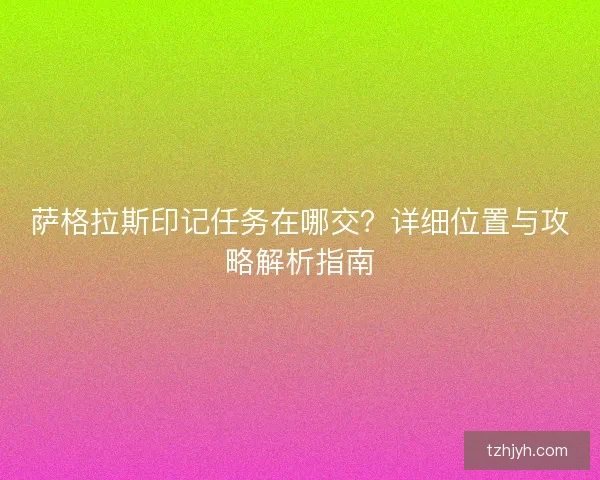 萨格拉斯印记任务在哪交？详细位置与攻略解析指南