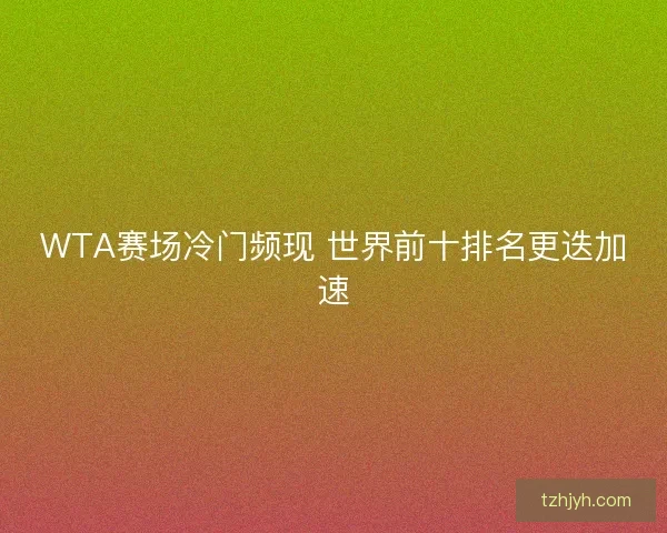 WTA赛场冷门频现 世界前十排名更迭加速