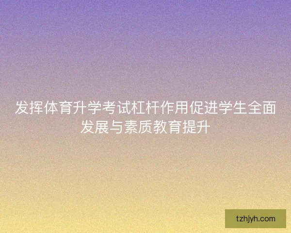 发挥体育升学考试杠杆作用促进学生全面发展与素质教育提升