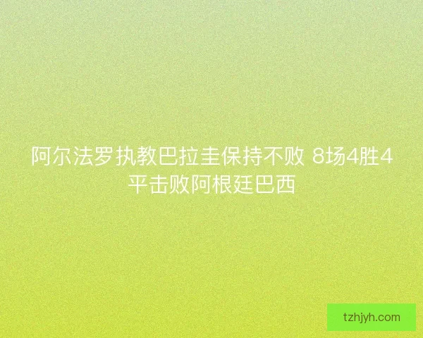 阿尔法罗执教巴拉圭保持不败 8场4胜4平击败阿根廷巴西