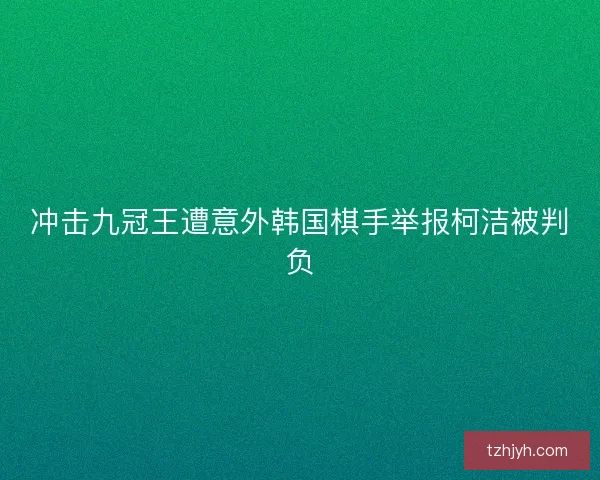 冲击九冠王遭意外韩国棋手举报柯洁被判负