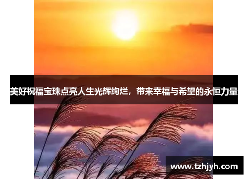 美好祝福宝珠点亮人生光辉绚烂，带来幸福与希望的永恒力量