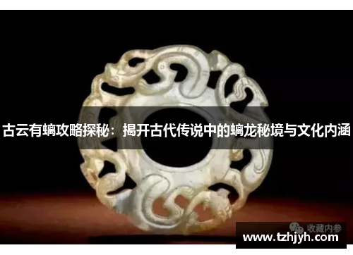 古云有螭攻略探秘：揭开古代传说中的螭龙秘境与文化内涵