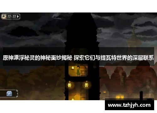 原神漂浮秘灵的神秘面纱揭秘 探索它们与提瓦特世界的深层联系
