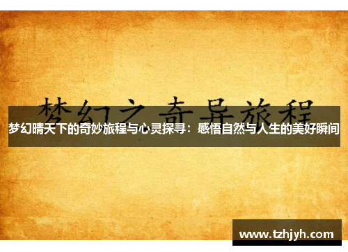 梦幻晴天下的奇妙旅程与心灵探寻：感悟自然与人生的美好瞬间