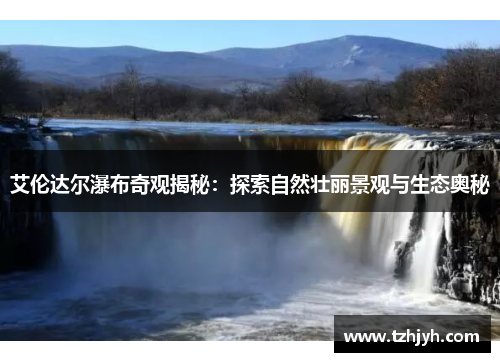 艾伦达尔瀑布奇观揭秘：探索自然壮丽景观与生态奥秘