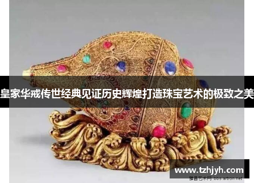 皇家华戒传世经典见证历史辉煌打造珠宝艺术的极致之美
