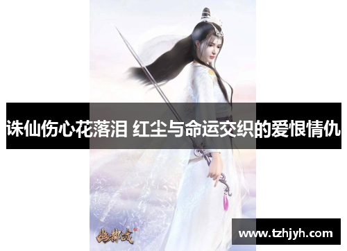 诛仙伤心花落泪 红尘与命运交织的爱恨情仇