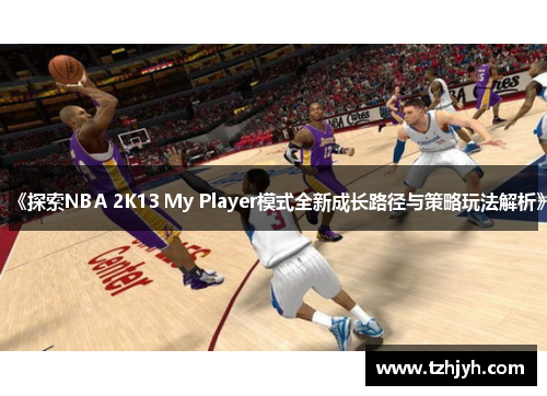 《探索NBA 2K13 My Player模式全新成长路径与策略玩法解析》