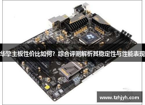 华擎主板性价比如何？综合评测解析其稳定性与性能表现