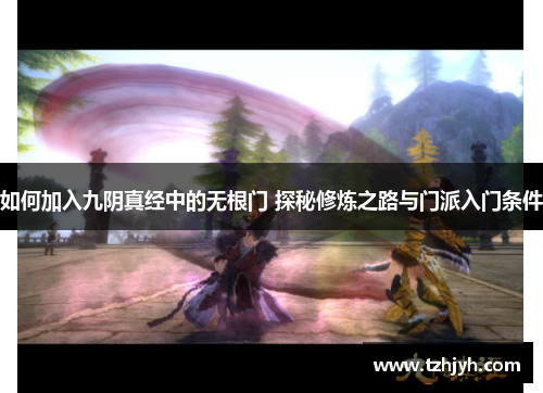 如何加入九阴真经中的无根门 探秘修炼之路与门派入门条件