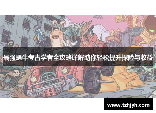 最强蜗牛考古学者全攻略详解助你轻松提升探险与收益